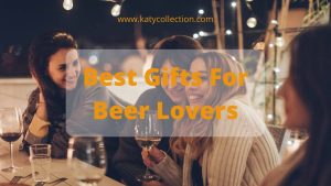 10 Best Gifts For Beer Lovers Thatll Make Them Very Happy