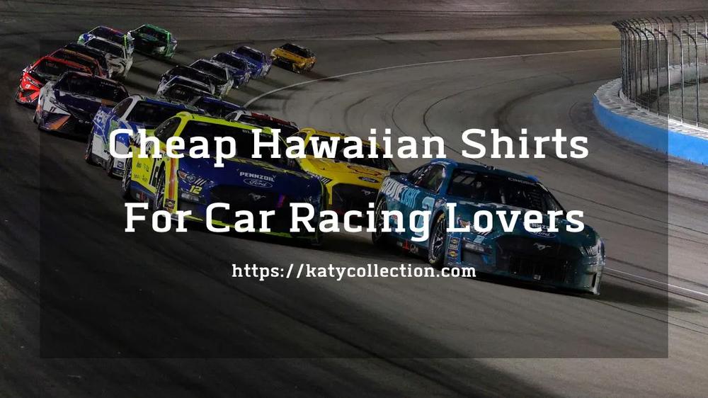 Top 10 Quality Cheap Hawaiian Shirts For Car Racing Lovers