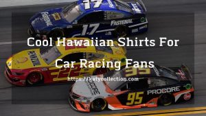Cool Hawaiian Shirts For Car Racing Fans For This Summer