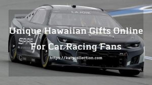 Unique Hawaiian Gifts Online For Car Racing Fans