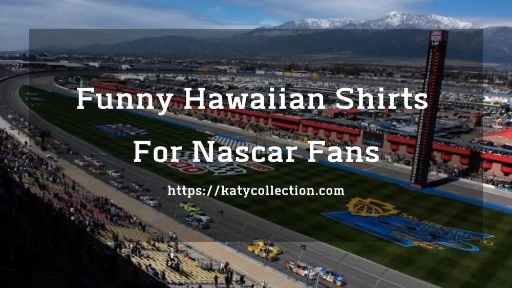 Funny Hawaiian Shirts For Nascar Fans - The Trend Spotter
